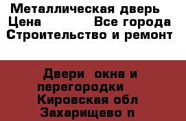 Металлическая дверь › Цена ­ 4 000 - Все города Строительство и ремонт » Двери, окна и перегородки   . Кировская обл.,Захарищево п.